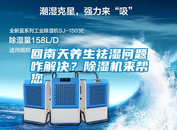 回南天養(yǎng)生祛濕問題咋解決？除濕機(jī)來幫您
