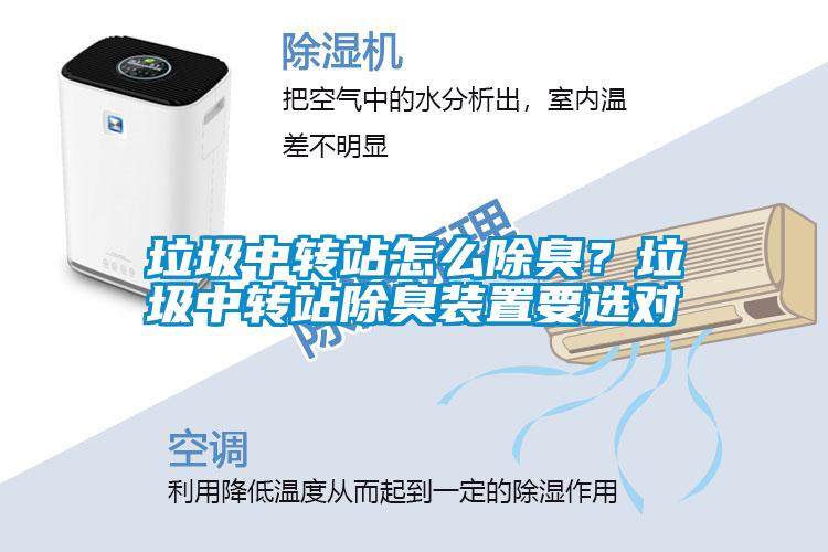垃圾中轉(zhuǎn)站怎么除臭？垃圾中轉(zhuǎn)站除臭裝置要選對