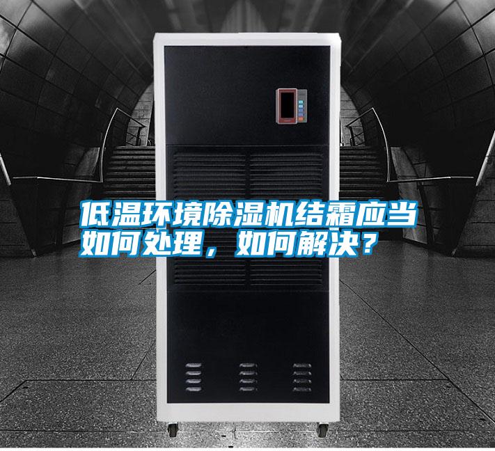 低溫環(huán)境除濕機結(jié)霜應當如何處理，如何解決？