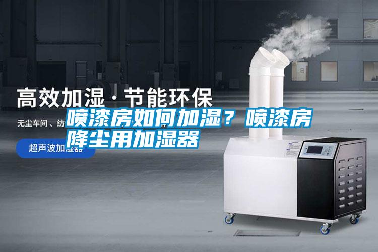 噴漆房如何加濕？噴漆房降塵用加濕器