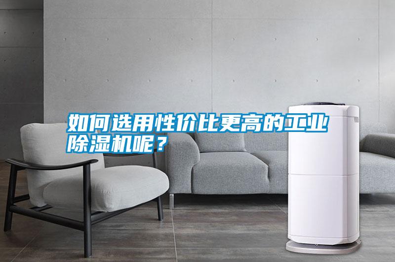 如何選用性價比更高的工業(yè)除濕機(jī)呢？