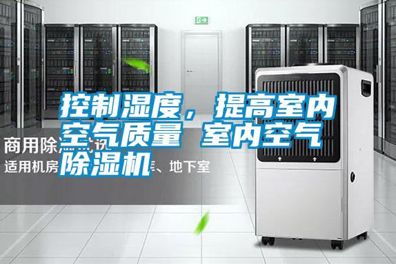 控制濕度，提高室內(nèi)空氣質(zhì)量 室內(nèi)空氣除濕機