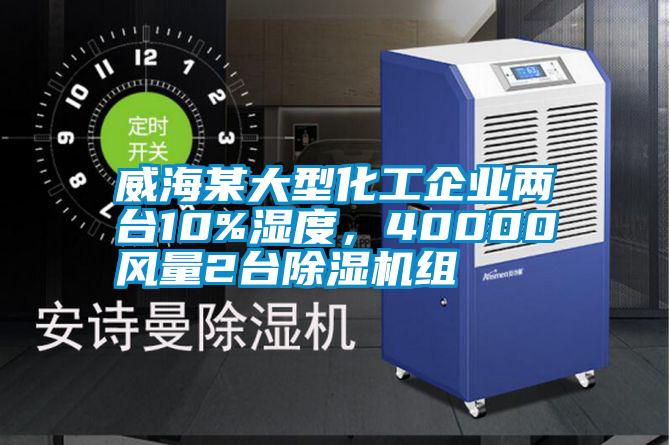 威海某大型化工企業(yè)兩臺10%濕度，40000風(fēng)量2臺除濕機組