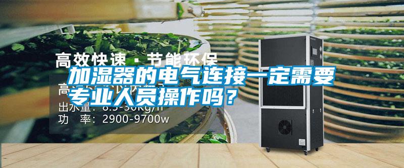 加濕器的電氣連接一定需要專業(yè)人員操作嗎？