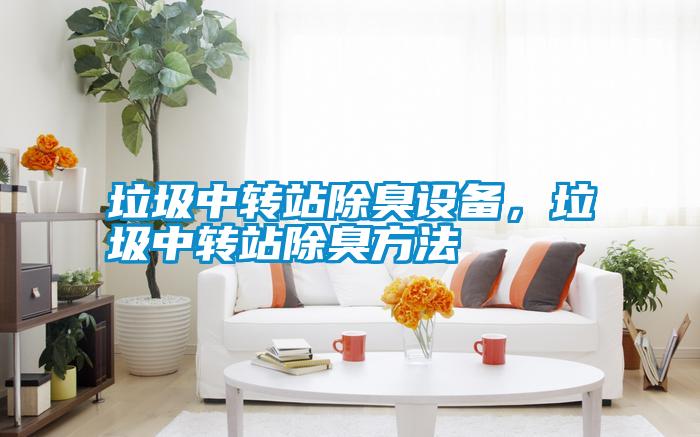 垃圾中轉(zhuǎn)站除臭設(shè)備，垃圾中轉(zhuǎn)站除臭方法