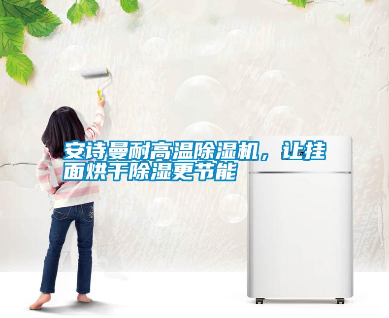 安詩曼耐高溫除濕機，讓掛面烘干除濕更節(jié)能
