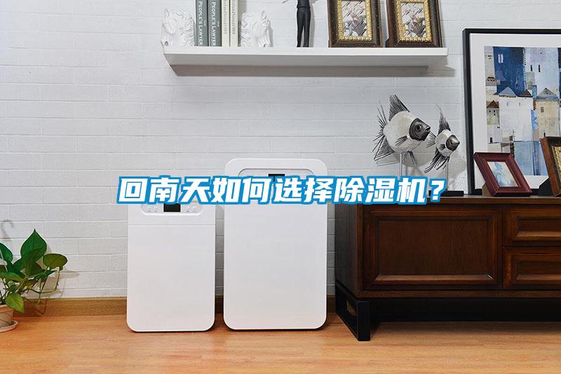 回南天如何選擇除濕機(jī)？