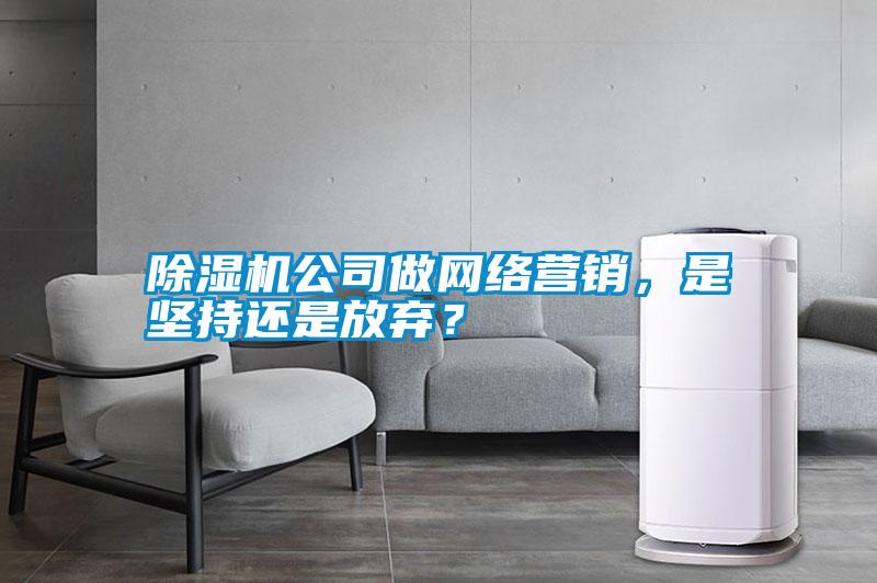 除濕機(jī)公司做網(wǎng)絡(luò)營銷，是堅(jiān)持還是放棄？