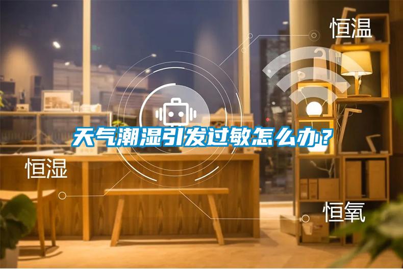 天氣潮濕引發(fā)過敏怎么辦？