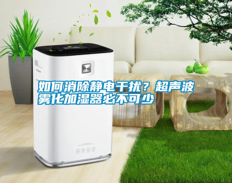 如何消除靜電干擾？超聲波霧化加濕器必不可少