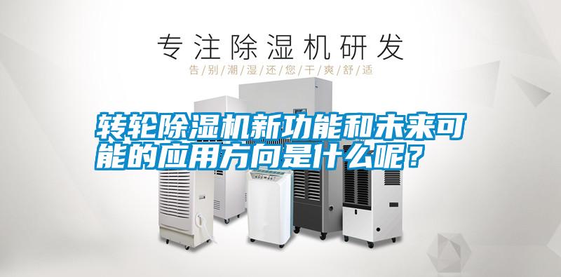 轉(zhuǎn)輪除濕機新功能和未來可能的應(yīng)用方向是什么呢？