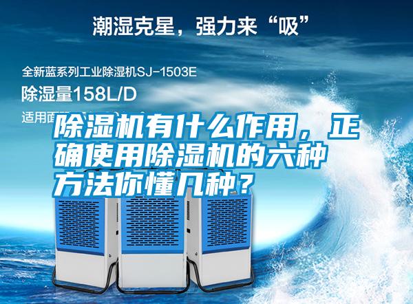 除濕機有什么作用，正確使用除濕機的六種方法你懂幾種？