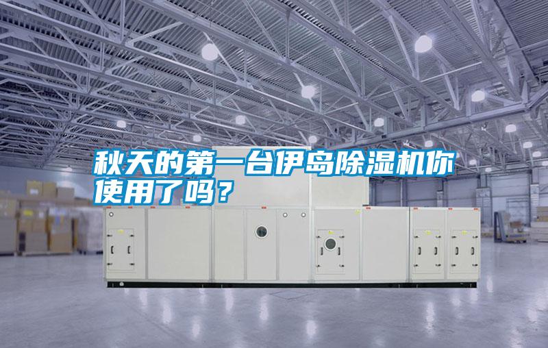 秋天的第一臺(tái)伊島除濕機(jī)你使用了嗎？