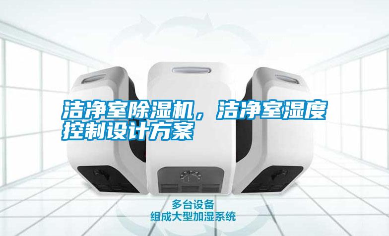 潔凈室除濕機，潔凈室濕度控制設(shè)計方案