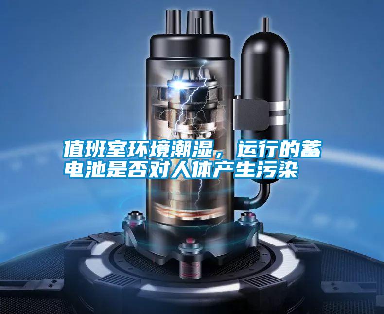 值班室環(huán)境潮濕，運(yùn)行的蓄電池是否對(duì)人體產(chǎn)生污染