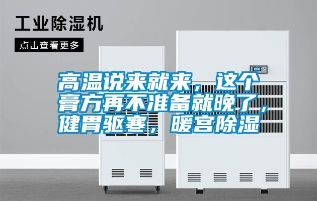 高溫說(shuō)來(lái)就來(lái)，這個(gè)膏方再不準(zhǔn)備就晚了，健胃驅(qū)寒，暖宮除濕