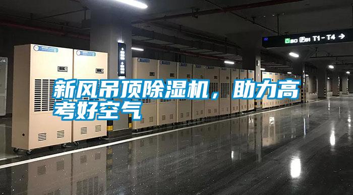 新風(fēng)吊頂除濕機(jī)，助力高考好空氣