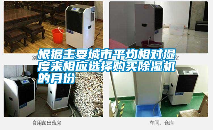 根據(jù)主要城市平均相對濕度來相應(yīng)選擇購買除濕機的月份