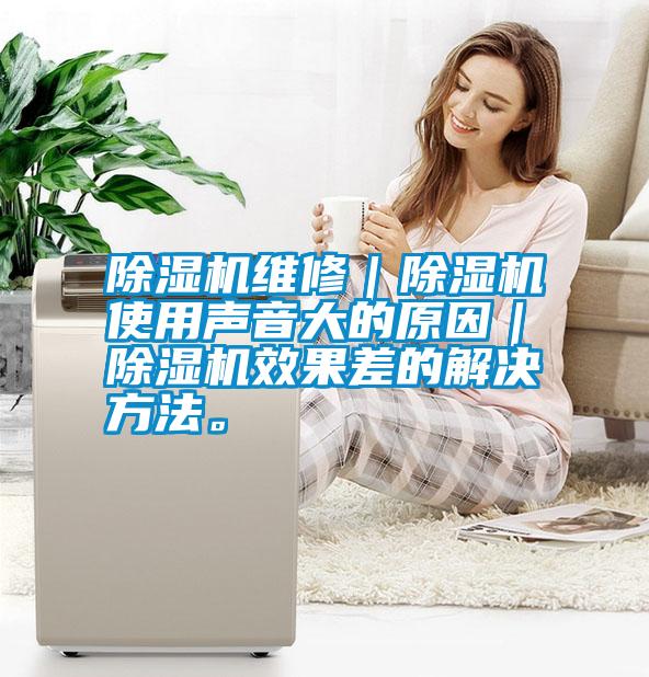 除濕機(jī)維修｜除濕機(jī)使用聲音大的原因｜除濕機(jī)效果差的解決方法。