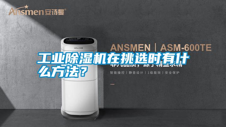 工業(yè)除濕機在挑選時有什么方法？