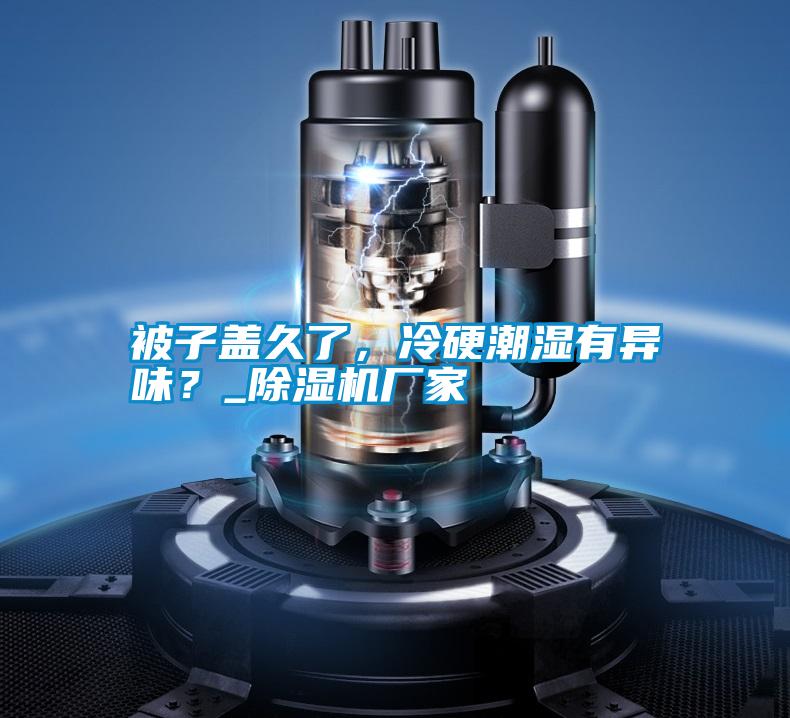被子蓋久了，冷硬潮濕有異味？_除濕機(jī)廠家