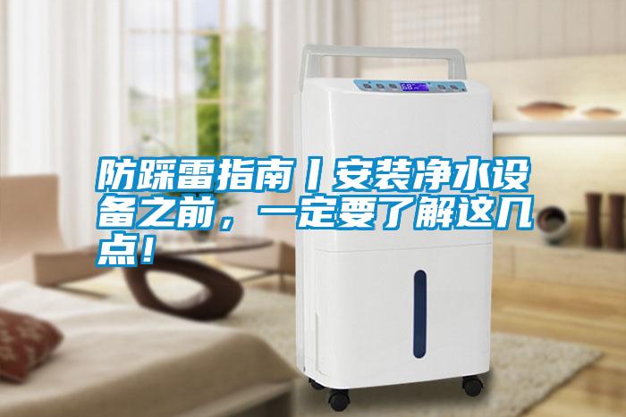 防踩雷指南丨安裝凈水設(shè)備之前，一定要了解這幾點(diǎn)！