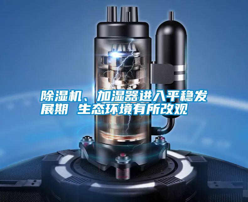除濕機、加濕器進入平穩(wěn)發(fā)展期 生態(tài)環(huán)境有所改觀