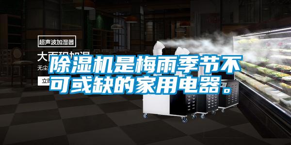 除濕機是梅雨季節(jié)不可或缺的家用電器。