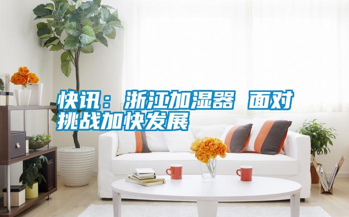 快訊：浙江加濕器 面對(duì)挑戰(zhàn)加快發(fā)展