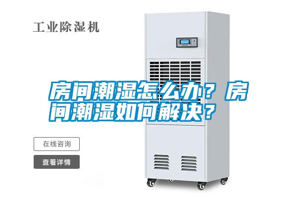 房間潮濕怎么辦？房間潮濕如何解決？