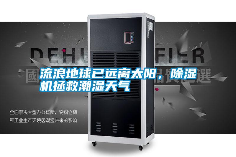 流浪地球已遠(yuǎn)離太陽(yáng)，除濕機(jī)拯救潮濕天氣