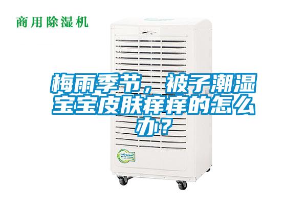 梅雨季節(jié)，被子潮濕寶寶皮膚癢癢的怎么辦？