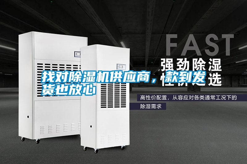 找對除濕機供應(yīng)商，款到發(fā)貨也放心
