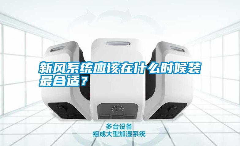 新風(fēng)系統(tǒng)應(yīng)該在什么時(shí)候裝最合適？