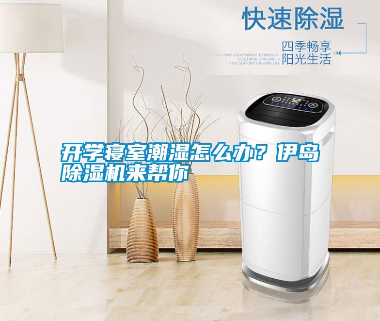 開學(xué)寢室潮濕怎么辦？伊島除濕機(jī)來幫你