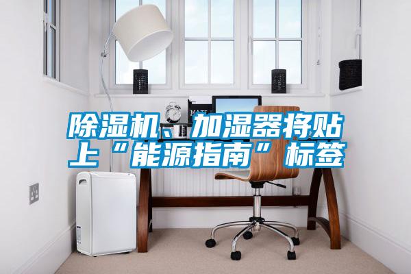 除濕機(jī)、加濕器將貼上“能源指南”標(biāo)簽