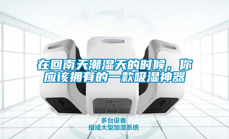在回南天潮濕天的時候，你應(yīng)該擁有的一款吸濕神器