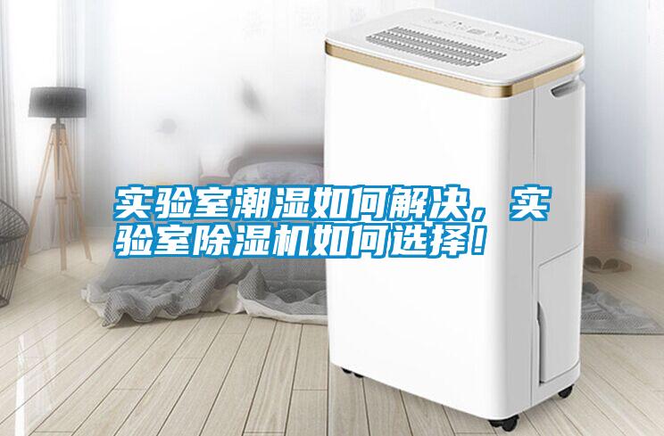 實(shí)驗(yàn)室潮濕如何解決，實(shí)驗(yàn)室除濕機(jī)如何選擇！