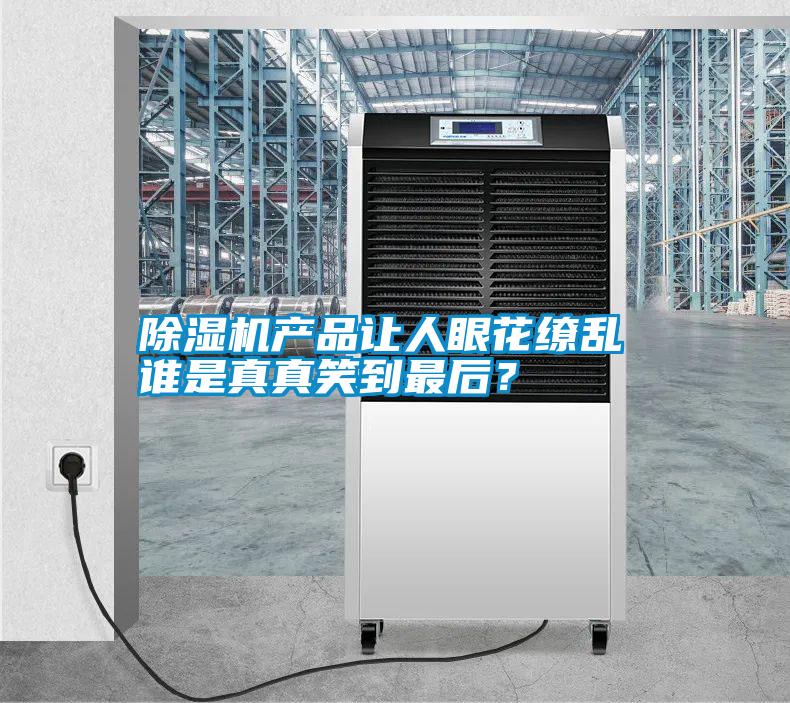 除濕機(jī)產(chǎn)品讓人眼花繚亂 誰是真真笑到最后？