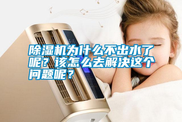 除濕機(jī)為什么不出水了呢？該怎么去解決這個(gè)問(wèn)題呢？