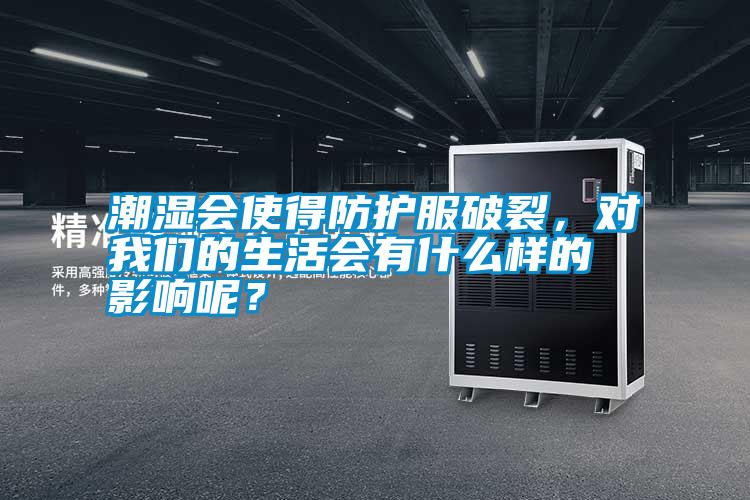 潮濕會使得防護服破裂，對我們的生活會有什么樣的影響呢？