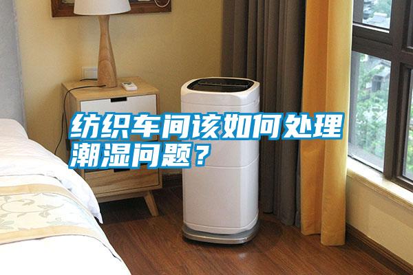 紡織車間該如何處理潮濕問題？