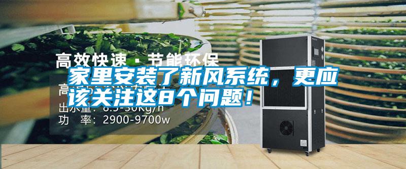 家里安裝了新風(fēng)系統(tǒng)，更應(yīng)該關(guān)注這8個(gè)問(wèn)題！