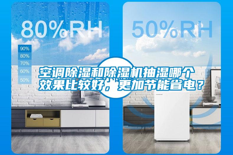 空調(diào)除濕和除濕機(jī)抽濕哪個效果比較好，更加節(jié)能省電？