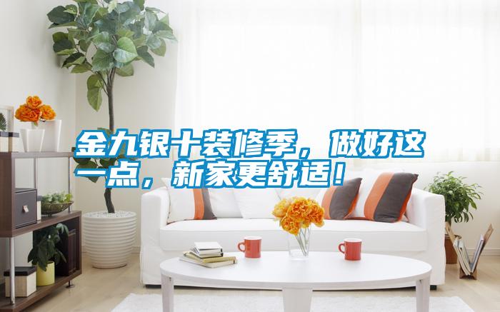 金九銀十裝修季，做好這一點，新家更舒適！