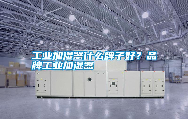 工業(yè)加濕器什么牌子好？品牌工業(yè)加濕器