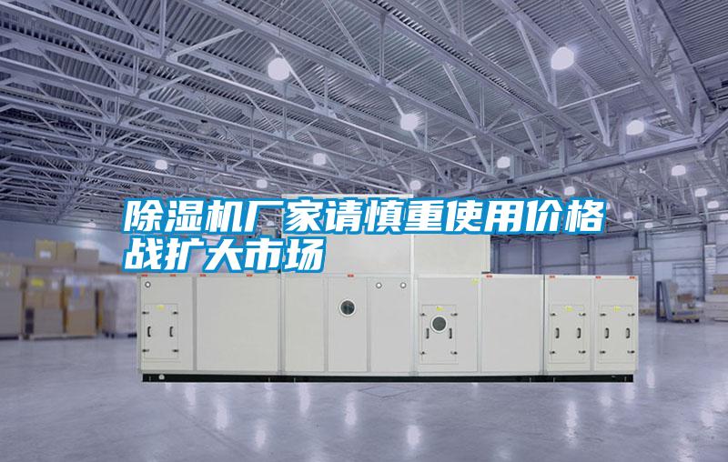 除濕機(jī)廠家請(qǐng)慎重使用價(jià)格戰(zhàn)擴(kuò)大市場(chǎng)