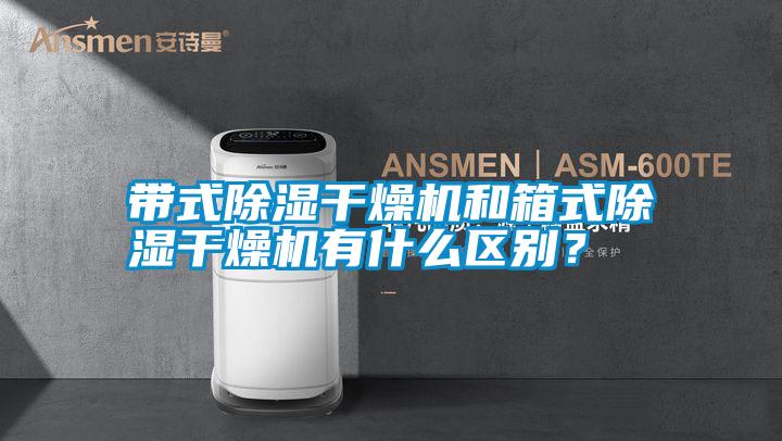帶式除濕干燥機和箱式除濕干燥機有什么區(qū)別？