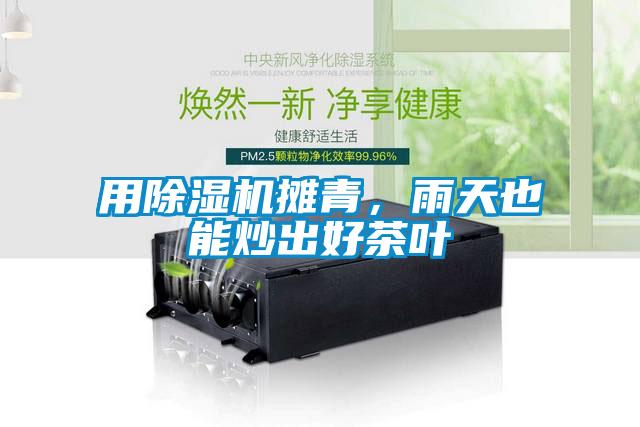 用除濕機(jī)攤青，雨天也能炒出好茶葉