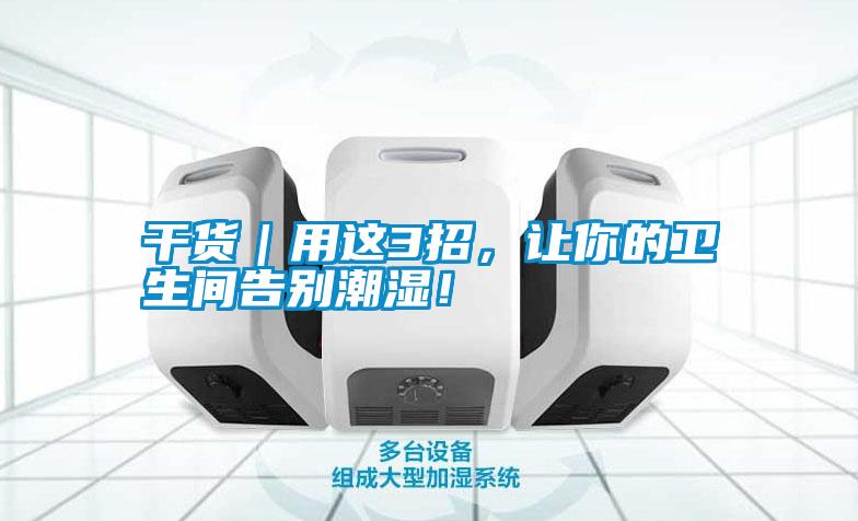 干貨｜用這3招，讓你的衛(wèi)生間告別潮濕！